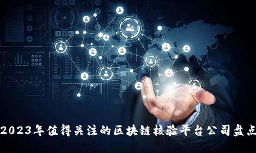 2023年值得关注的区块链核验平台公司盘点