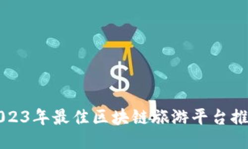 2023年最佳区块链旅游平台推荐
