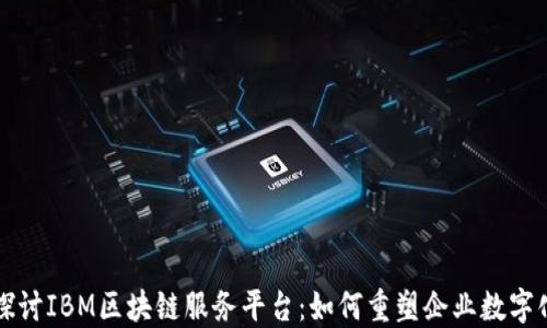 
深入探讨IBM区块链服务平台：如何重塑企业数字化转型