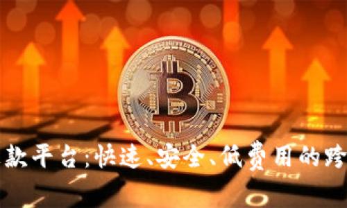 区块链国外汇款平台：快速、安全、低费用的跨国汇款新选择
