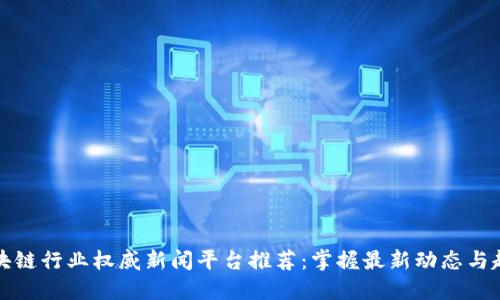 区块链行业权威新闻平台推荐：掌握最新动态与趋势