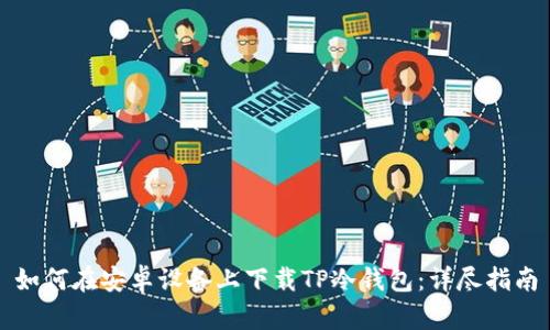 如何在安卓设备上下载TP冷钱包：详尽指南