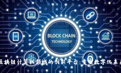 区块链计算机领域的创新平台：重塑数字化未来