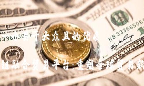思考一个易于大众且的优质

区块链融合贸易平台：重塑全球贸易新生态