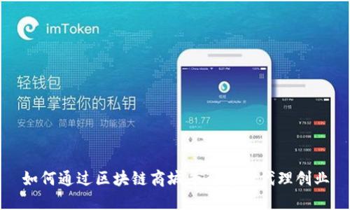 如何通过区块链商城平台进行代理创业