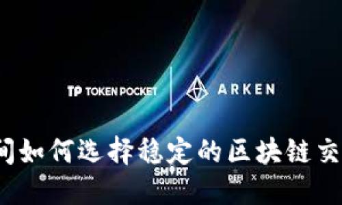 疫情期间如何选择稳定的区块链交易平台？