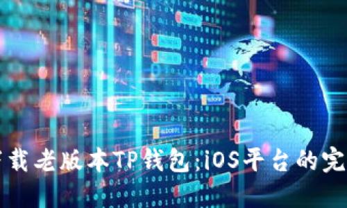 如何下载老版本TP钱包：iOS平台的完整指南