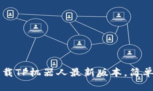 如何安全下载TP机器人最新版本，简单易懂的指引