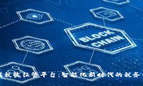 区块链大数据税收征管平台：智能化新时代的税务管理解决方案