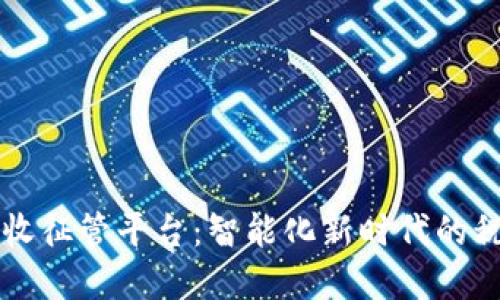 区块链大数据税收征管平台：智能化新时代的税务管理解决方案