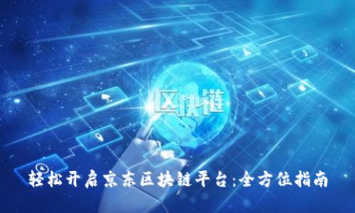 轻松开启京东区块链平台：全方位指南