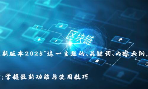 以下是针对“tp官网下载最新版本2025”这一主题的、关键词、内容大纲，以及相关问题的详细介绍。

:
tp官网下载最新版本2025：掌握最新功能与使用技巧