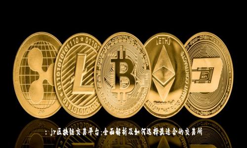 : jr区块链交易平台：全面解析及如何选择最适合的交易所