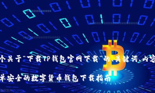当然可以！以下是一个关于“下载TP钱包官网下载”的、关键词、内容大纲以及相关问题。

TP钱包官方下载：简单安全的数字货币钱包下载指南