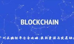 广州区块链平台全攻略：最新资源与发展动态