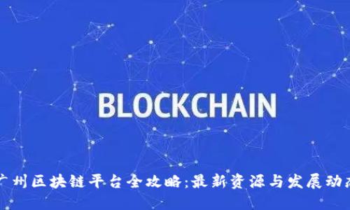 广州区块链平台全攻略：最新资源与发展动态