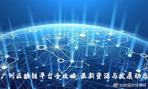 广州区块链平台全攻略：最新资源与发展动态