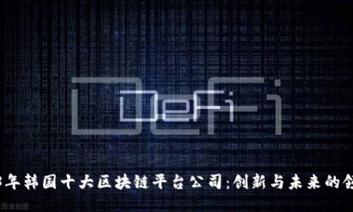 2023年韩国十大区块链平台公司：创新与未来的领航者