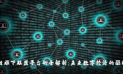区块链旗下联盟平台的全解析：未来数字经济的驱动引擎