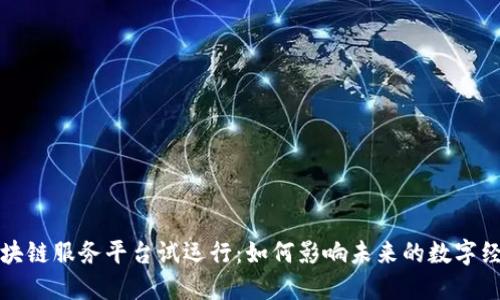 区块链服务平台试运行：如何影响未来的数字经济