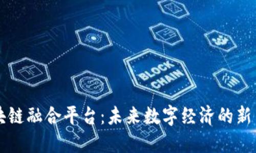 区块链融合平台：未来数字经济的新引擎