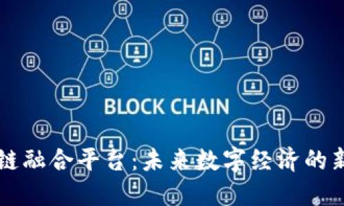 区块链融合平台：未来数字经济的新引擎