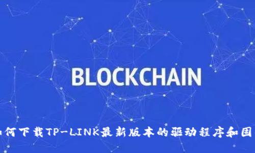 如何下载TP-LINK最新版本的驱动程序和固件