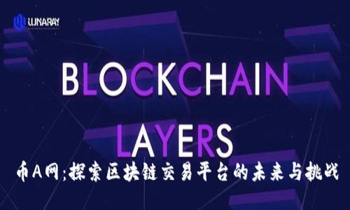 币A网：探索区块链交易平台的未来与挑战