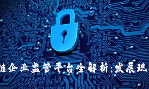 2023年区块链企业监管平台全解析：发展现状与未来趋势