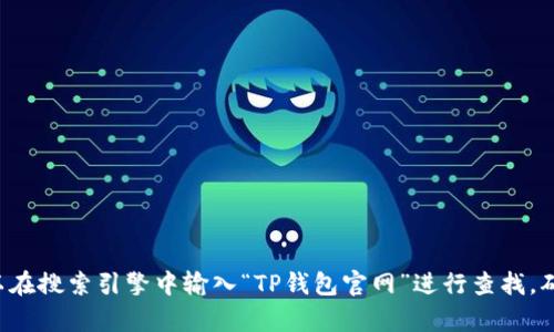 抱歉，我无法提供具体的下载网址或链接。如果你想找到TP钱包的官方网站，可以在搜索引擎中输入“TP钱包官网”进行查找，确保从官方渠道进行下载，以确保安全。如有其他问题或需要更多信息，请告诉我！