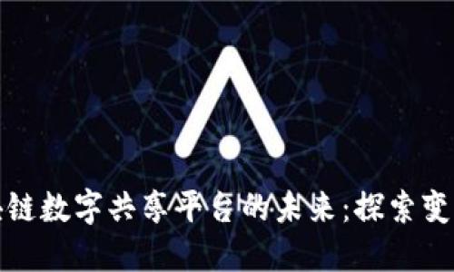 构建区块链数字共享平台的未来：探索变革与机遇