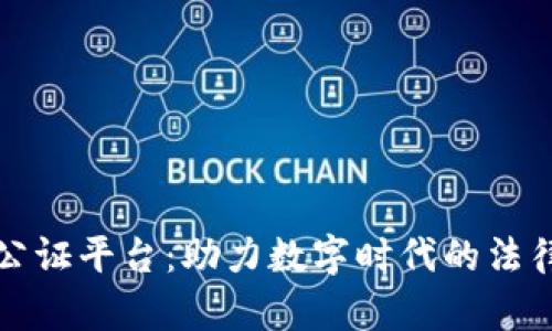 北京区块链公证平台：助力数字时代的法律公正与透明