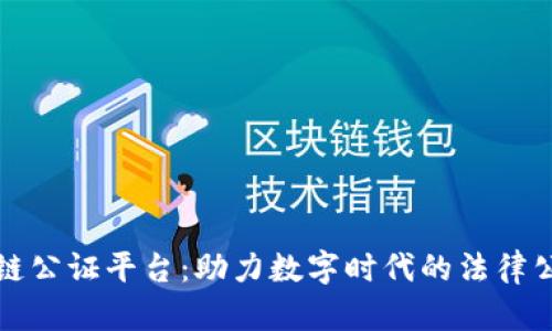 北京区块链公证平台：助力数字时代的法律公正与透明