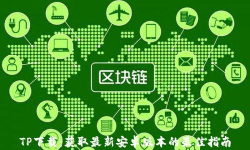 
TP下载：获取最新安卓版本的最佳指南