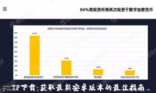
TP下载：获取最新安卓版本的最佳指南