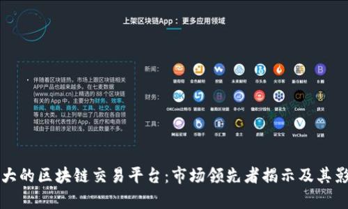 全球最大的区块链交易平台：市场领先者揭示及其影响分析