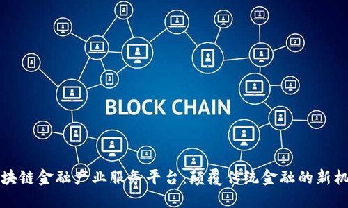 区块链金融产业服务平台：颠覆传统金融的新机遇