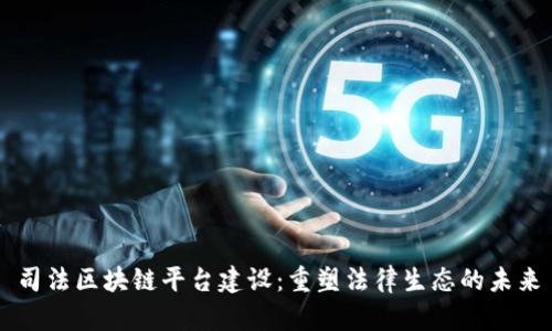 司法区块链平台建设：重塑法律生态的未来