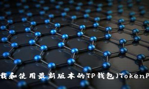 如何下载和使用最新版本的TP钱包（TokenPocket）