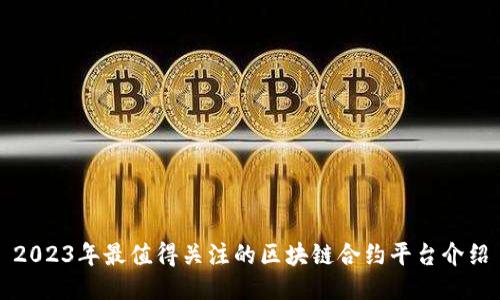 2023年最值得关注的区块链合约平台介绍