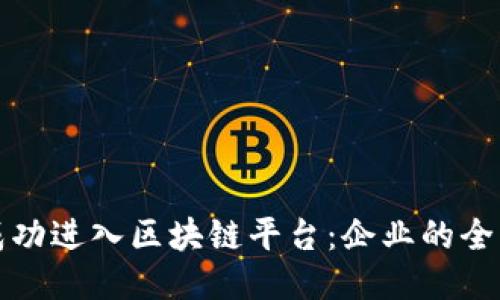 如何成功进入区块链平台：企业的全面指南