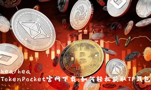 hea/hea
TokenPocket官网下载：如何轻松获取TP钱包