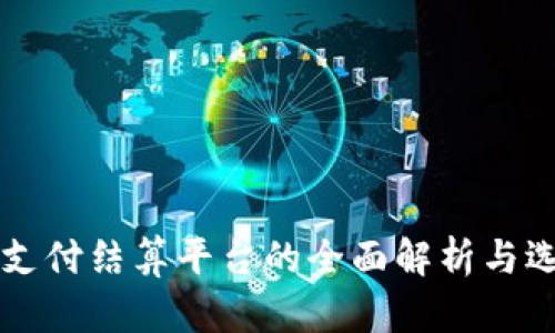 区块链支付结算平台的全面解析与选型指南