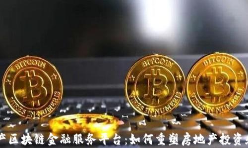 
房地产区块链金融服务平台：如何重塑房地产投资和交易