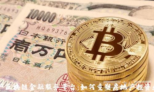 
房地产区块链金融服务平台：如何重塑房地产投资和交易
