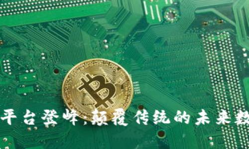 区块链平台登峰：颠覆传统的未来数字经济
