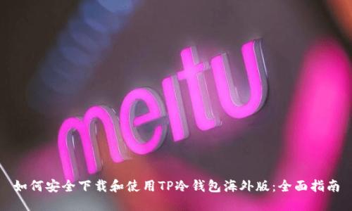 如何安全下载和使用TP冷钱包海外版：全面指南