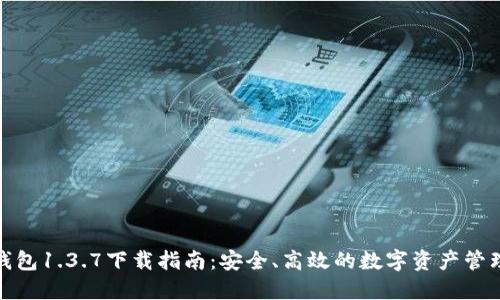 : TP钱包1.3.7下载指南：安全、高效的数字资产管理工具