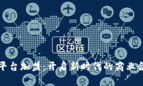 区块链平台加盟：开启新时代的商业合作机遇