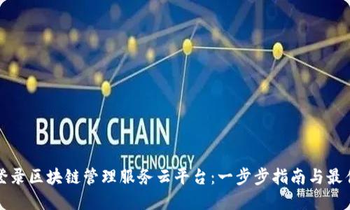 轻松登录区块链管理服务云平台：一步步指南与最佳实践